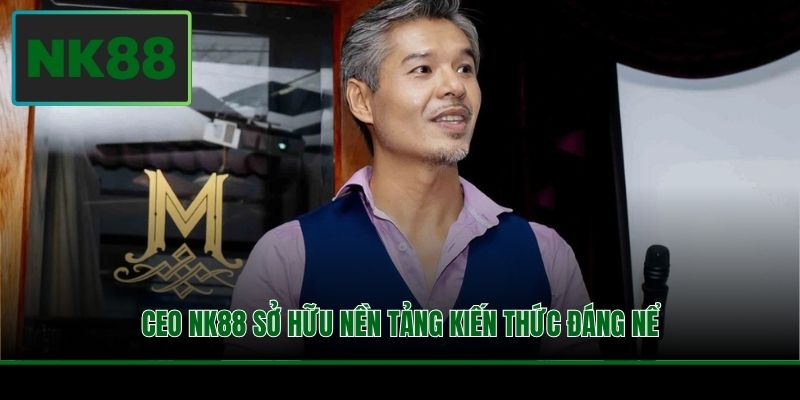 CEO NK88 sở hữu nền tảng kiến thức đáng nể