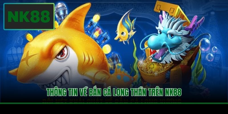Thông tin về bắn cá Long Thần trên NK88