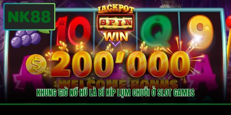 Khung giờ nổ hũ là bí kíp lụm chuỗi ở slot games
