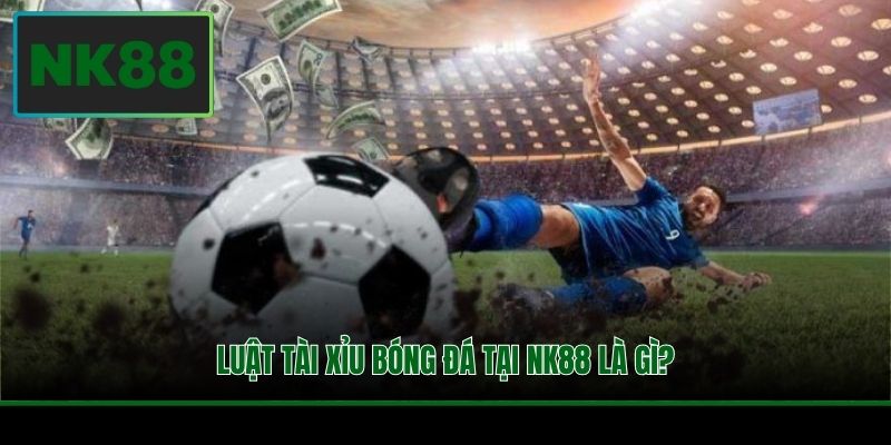 Luật tài xỉu bóng đá tại NK88 là gì?