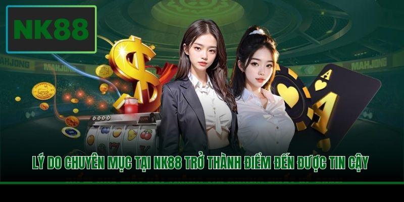 Lý do chuyên mục tại NK88 trở thành điểm đến được tin cậy 