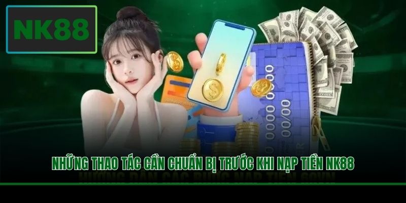 Những thao tác cần chuẩn bị trước khi nạp tiền NK88