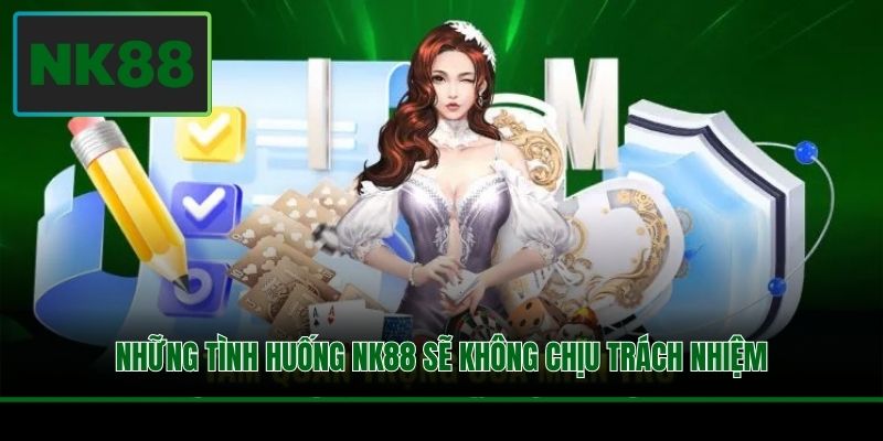 Những tình huống NK88 sẽ không chịu trách nhiệm