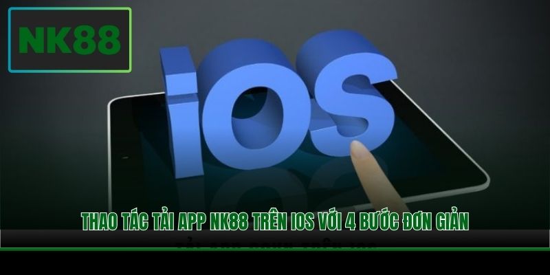 Thao tác tải app NK88 trên iOS với 4 bước đơn giản