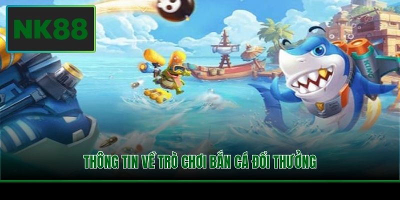 Thông tin về trò chơi bắn cá đổi thưởng